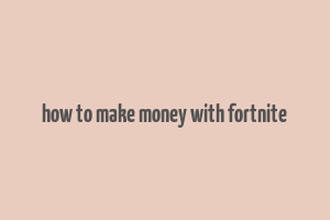 how to make money with fortnite