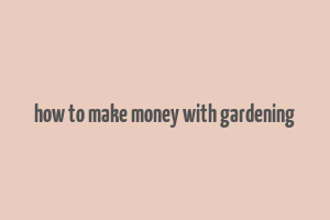 how to make money with gardening