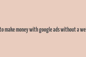 how to make money with google ads without a website