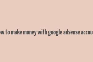 how to make money with google adsense account