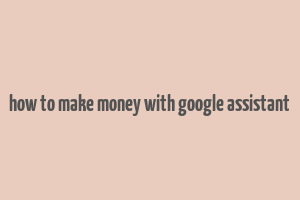 how to make money with google assistant