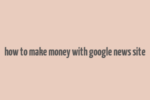 how to make money with google news site