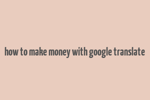 how to make money with google translate