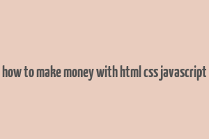 how to make money with html css javascript