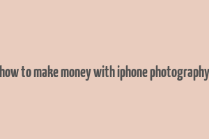 how to make money with iphone photography