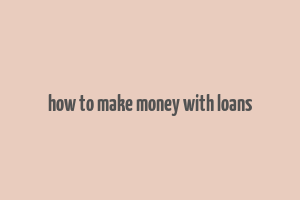 how to make money with loans