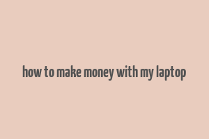 how to make money with my laptop