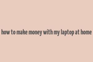 how to make money with my laptop at home