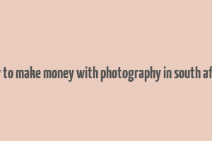 how to make money with photography in south africa