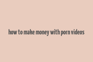 how to make money with porn videos