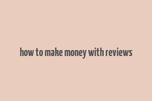 how to make money with reviews