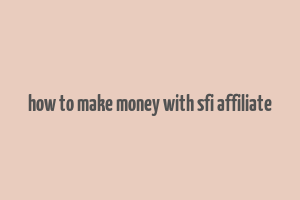 how to make money with sfi affiliate