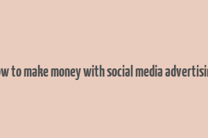 how to make money with social media advertising