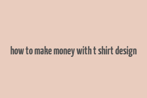 how to make money with t shirt design