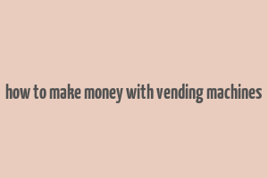 how to make money with vending machines