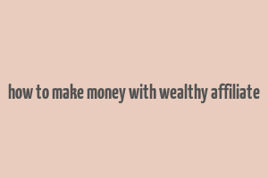 how to make money with wealthy affiliate