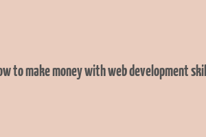 how to make money with web development skills