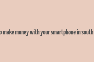 how to make money with your smartphone in south africa