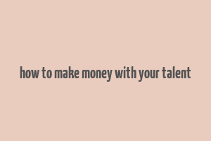 how to make money with your talent