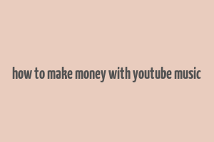 how to make money with youtube music