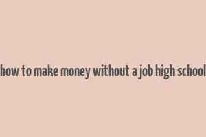 how to make money without a job high school