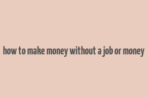 how to make money without a job or money