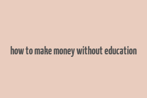 how to make money without education