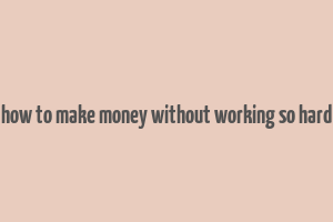 how to make money without working so hard