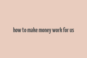 how to make money work for us