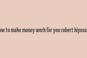 how to make money work for you robert kiyosaki