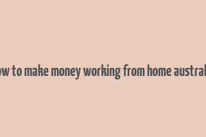 how to make money working from home australia