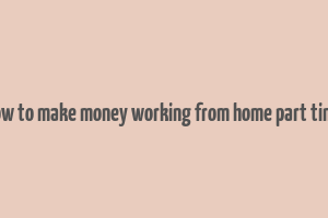 how to make money working from home part time