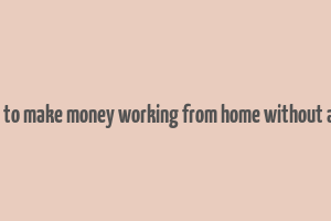 how to make money working from home without a job