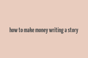 how to make money writing a story