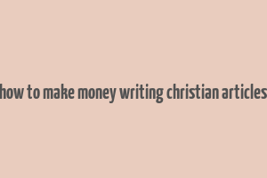 how to make money writing christian articles