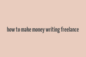 how to make money writing freelance