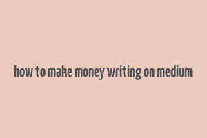 how to make money writing on medium