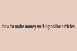 how to make money writing online articles