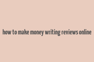 how to make money writing reviews online