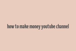 how to make money youtube channel