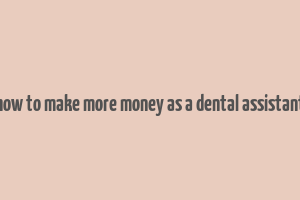 how to make more money as a dental assistant