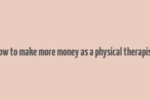 how to make more money as a physical therapist