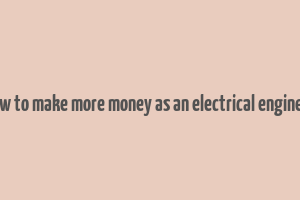 how to make more money as an electrical engineer