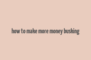 how to make more money busking