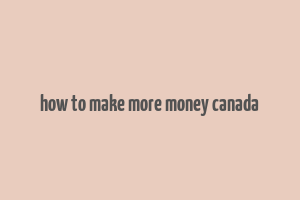 how to make more money canada