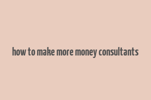 how to make more money consultants