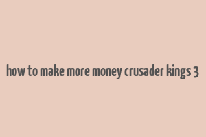 how to make more money crusader kings 3