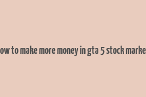 how to make more money in gta 5 stock market