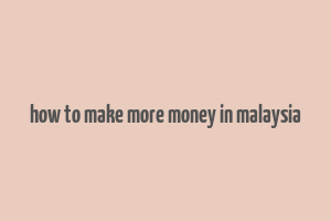 how to make more money in malaysia