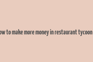 how to make more money in restaurant tycoon 2